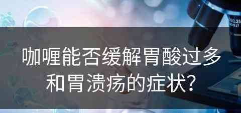 咖喱能否缓解胃酸过多和胃溃疡的症状？